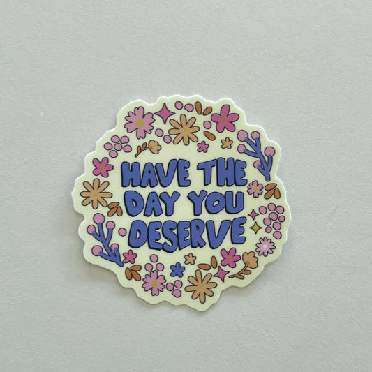Have The Day You Deserve Vinyl Sticker